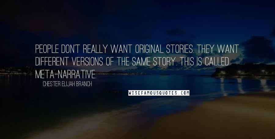 Chester Elijah Branch Quotes: People don't really want original stories. they want different versions of the same story. this is called meta-narrative.