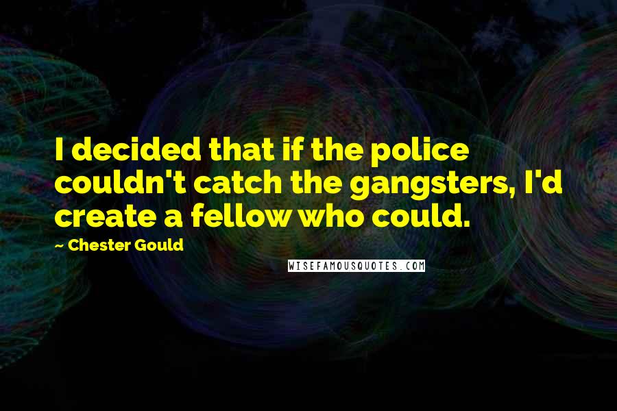 Chester Gould Quotes: I decided that if the police couldn't catch the gangsters, I'd create a fellow who could.