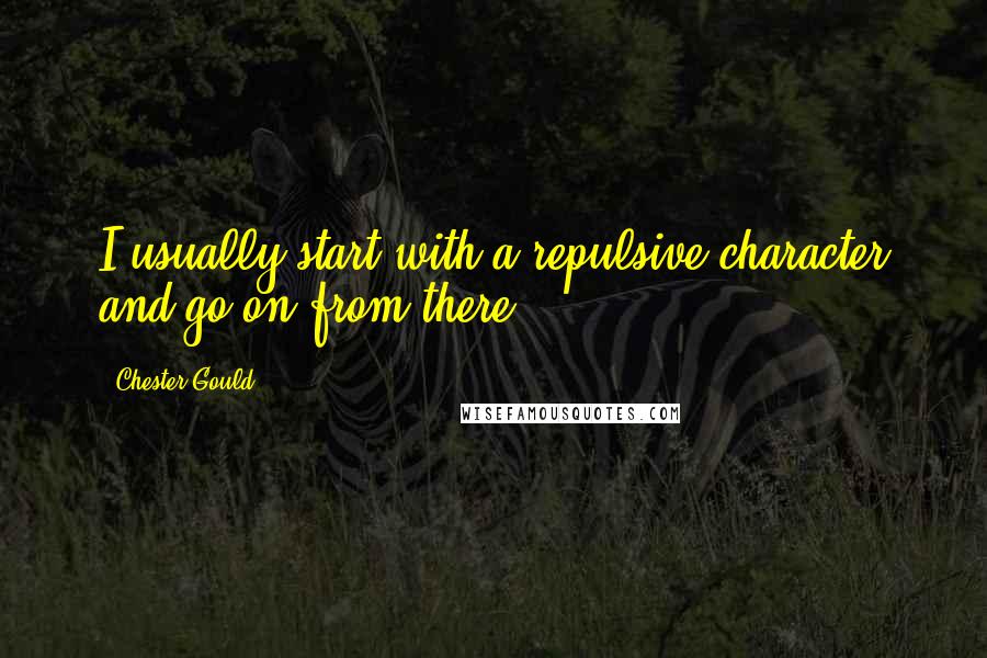 Chester Gould Quotes: I usually start with a repulsive character and go on from there.