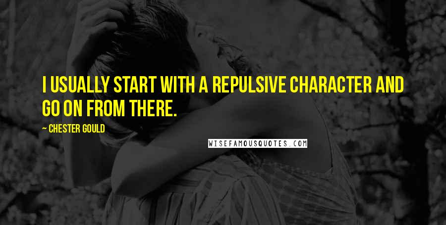 Chester Gould Quotes: I usually start with a repulsive character and go on from there.