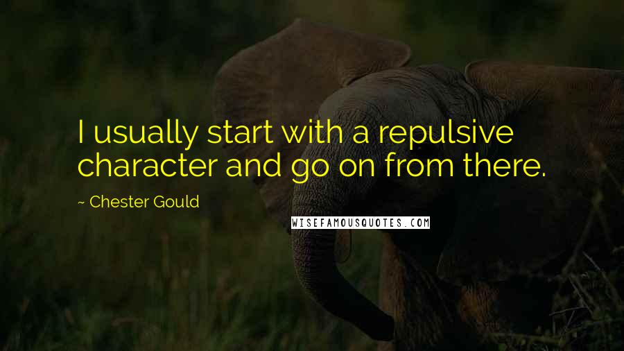 Chester Gould Quotes: I usually start with a repulsive character and go on from there.