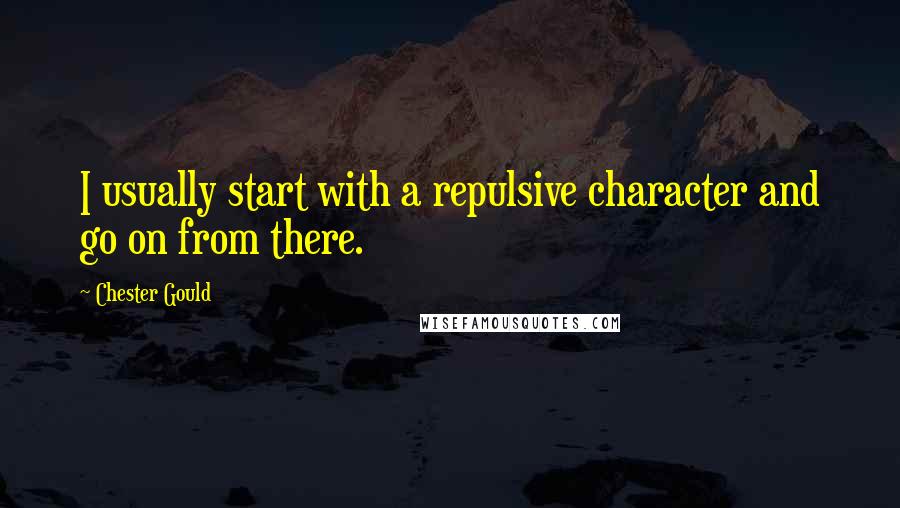 Chester Gould Quotes: I usually start with a repulsive character and go on from there.