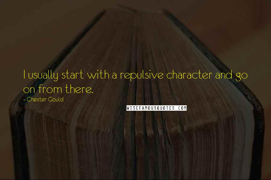 Chester Gould Quotes: I usually start with a repulsive character and go on from there.