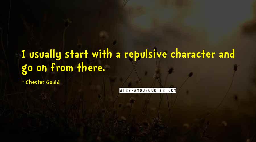 Chester Gould Quotes: I usually start with a repulsive character and go on from there.