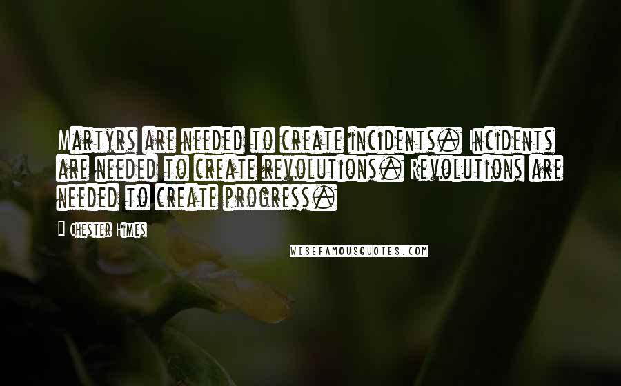 Chester Himes Quotes: Martyrs are needed to create incidents. Incidents are needed to create revolutions. Revolutions are needed to create progress.