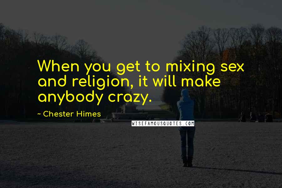 Chester Himes Quotes: When you get to mixing sex and religion, it will make anybody crazy.