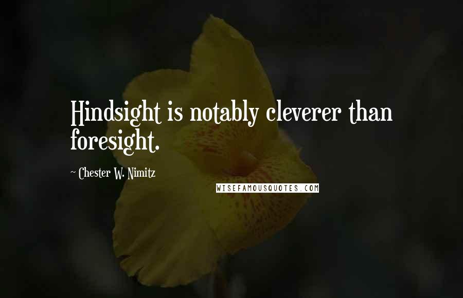 Chester W. Nimitz Quotes: Hindsight is notably cleverer than foresight.