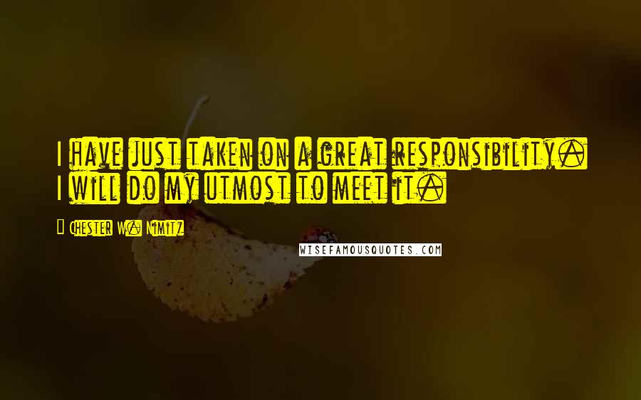 Chester W. Nimitz Quotes: I have just taken on a great responsibility. I will do my utmost to meet it.