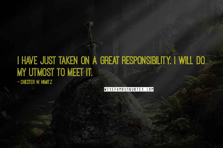 Chester W. Nimitz Quotes: I have just taken on a great responsibility. I will do my utmost to meet it.