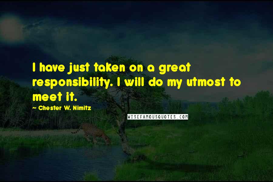 Chester W. Nimitz Quotes: I have just taken on a great responsibility. I will do my utmost to meet it.