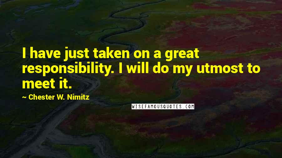 Chester W. Nimitz Quotes: I have just taken on a great responsibility. I will do my utmost to meet it.