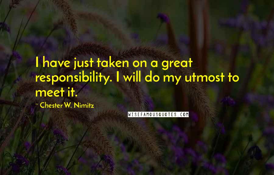 Chester W. Nimitz Quotes: I have just taken on a great responsibility. I will do my utmost to meet it.