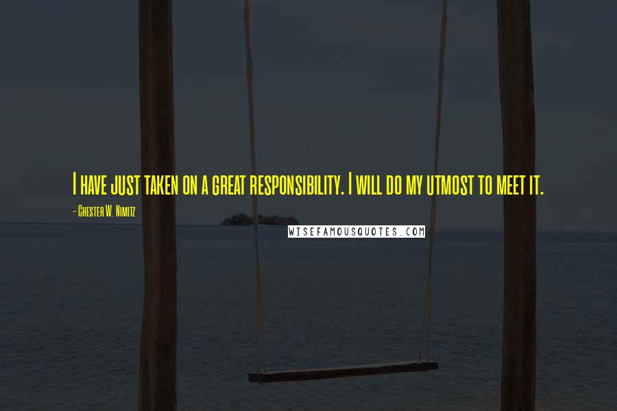 Chester W. Nimitz Quotes: I have just taken on a great responsibility. I will do my utmost to meet it.