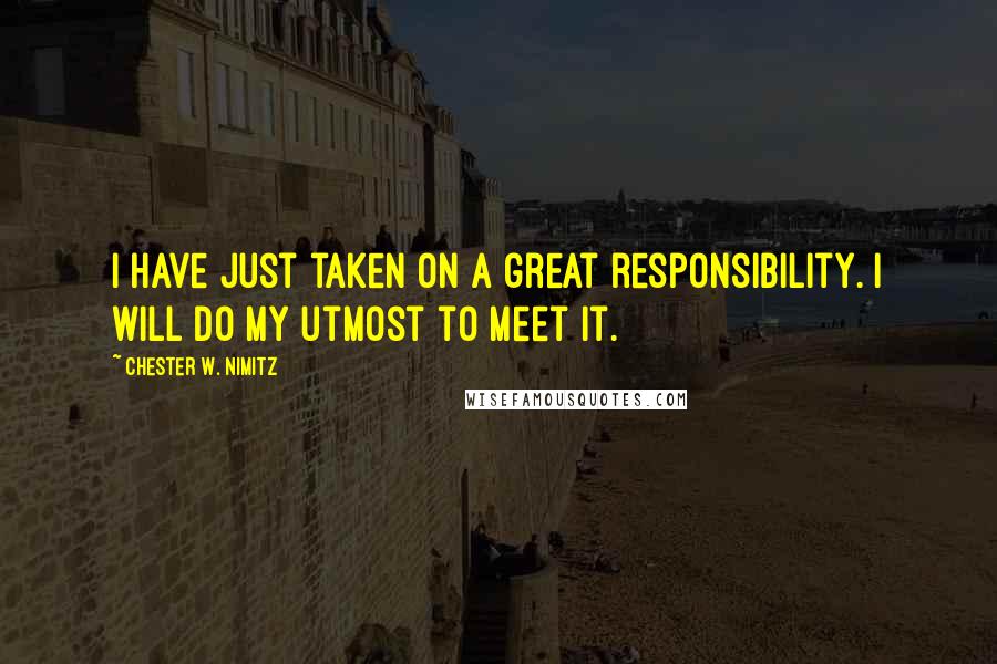 Chester W. Nimitz Quotes: I have just taken on a great responsibility. I will do my utmost to meet it.