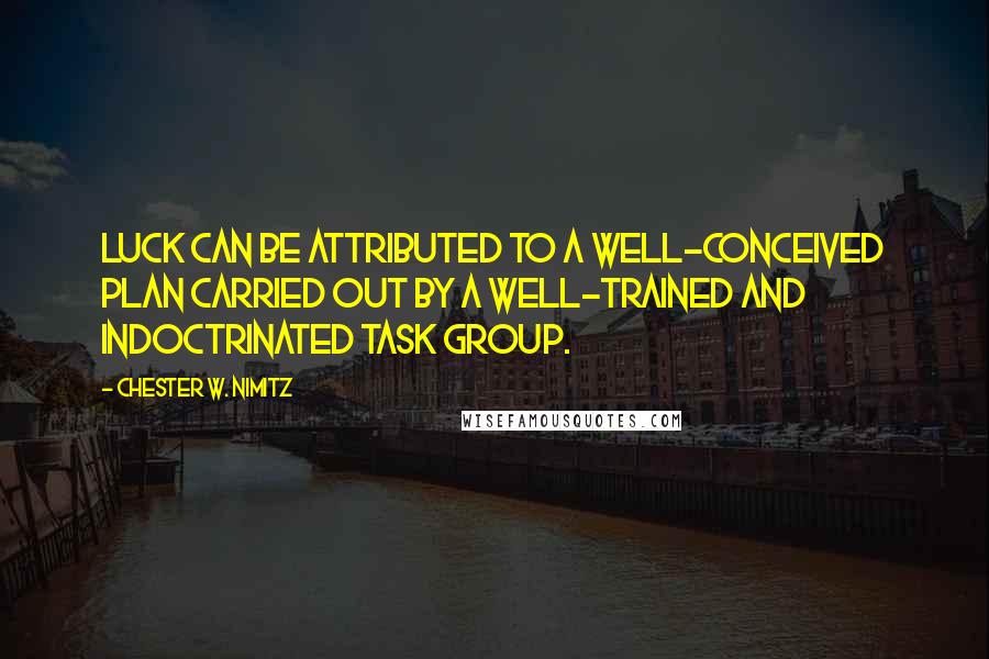 Chester W. Nimitz Quotes: Luck can be attributed to a well-conceived plan carried out by a well-trained and indoctrinated task group.