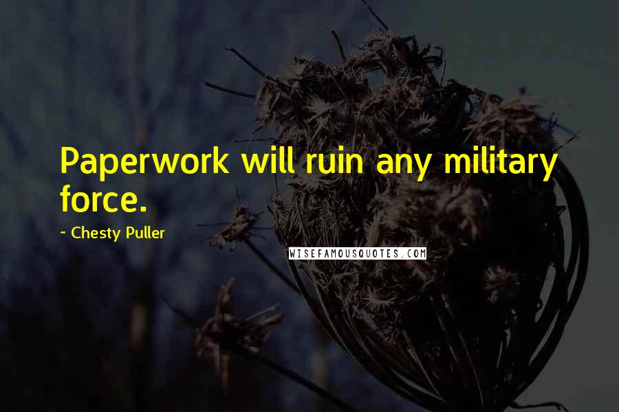 Chesty Puller Quotes: Paperwork will ruin any military force.