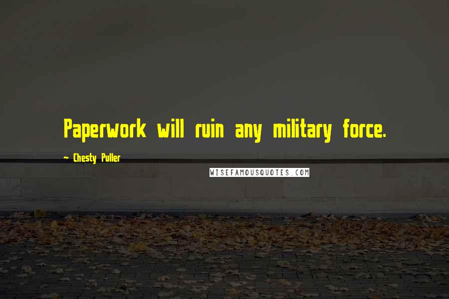 Chesty Puller Quotes: Paperwork will ruin any military force.