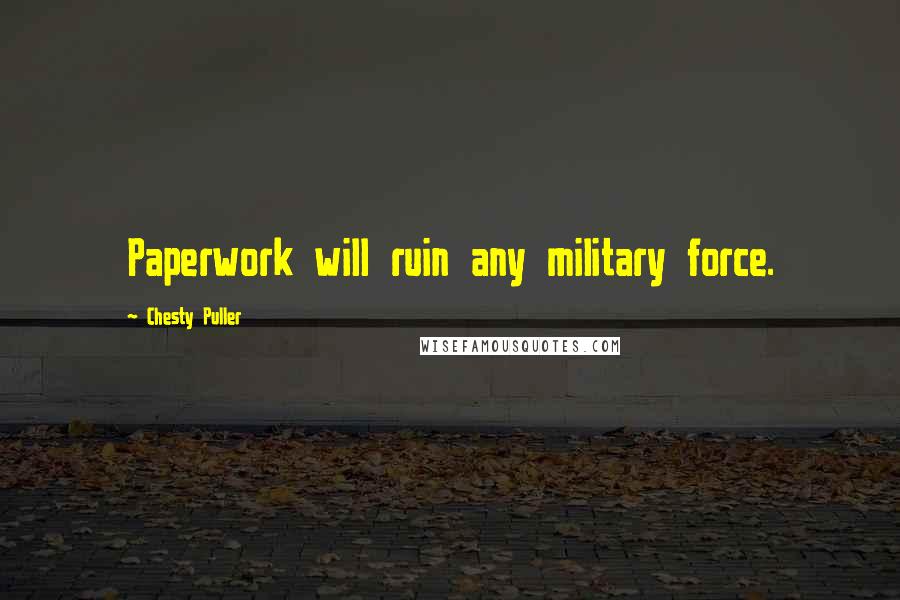 Chesty Puller Quotes: Paperwork will ruin any military force.