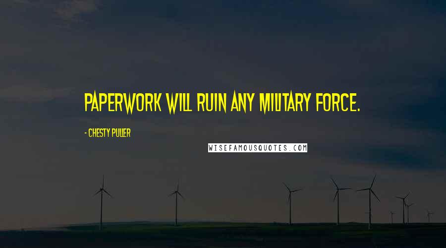 Chesty Puller Quotes: Paperwork will ruin any military force.