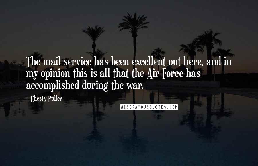 Chesty Puller Quotes: The mail service has been excellent out here, and in my opinion this is all that the Air Force has accomplished during the war.