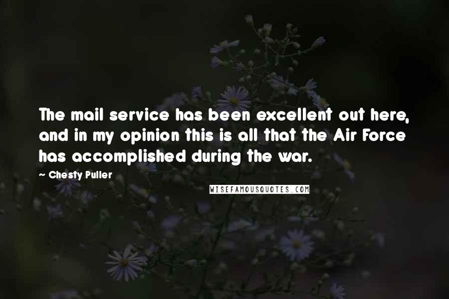 Chesty Puller Quotes: The mail service has been excellent out here, and in my opinion this is all that the Air Force has accomplished during the war.