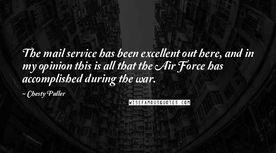 Chesty Puller Quotes: The mail service has been excellent out here, and in my opinion this is all that the Air Force has accomplished during the war.