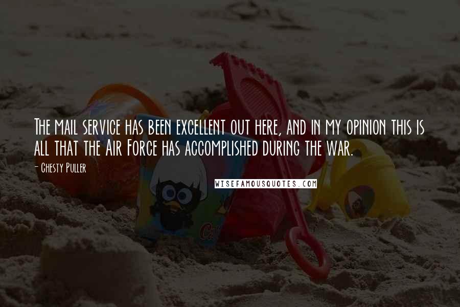 Chesty Puller Quotes: The mail service has been excellent out here, and in my opinion this is all that the Air Force has accomplished during the war.