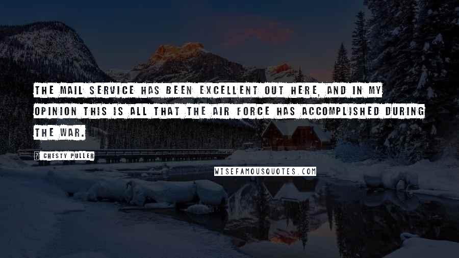 Chesty Puller Quotes: The mail service has been excellent out here, and in my opinion this is all that the Air Force has accomplished during the war.