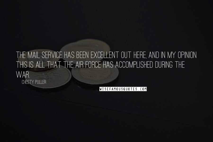 Chesty Puller Quotes: The mail service has been excellent out here, and in my opinion this is all that the Air Force has accomplished during the war.