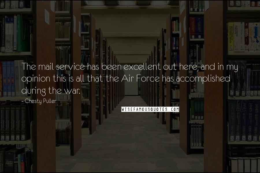 Chesty Puller Quotes: The mail service has been excellent out here, and in my opinion this is all that the Air Force has accomplished during the war.