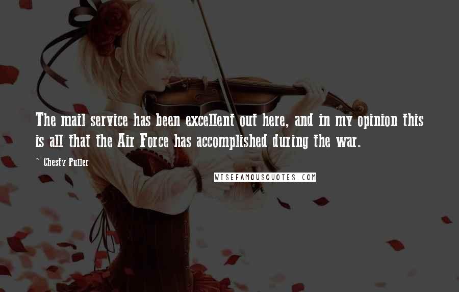 Chesty Puller Quotes: The mail service has been excellent out here, and in my opinion this is all that the Air Force has accomplished during the war.