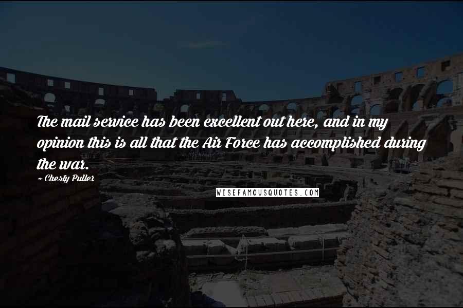 Chesty Puller Quotes: The mail service has been excellent out here, and in my opinion this is all that the Air Force has accomplished during the war.