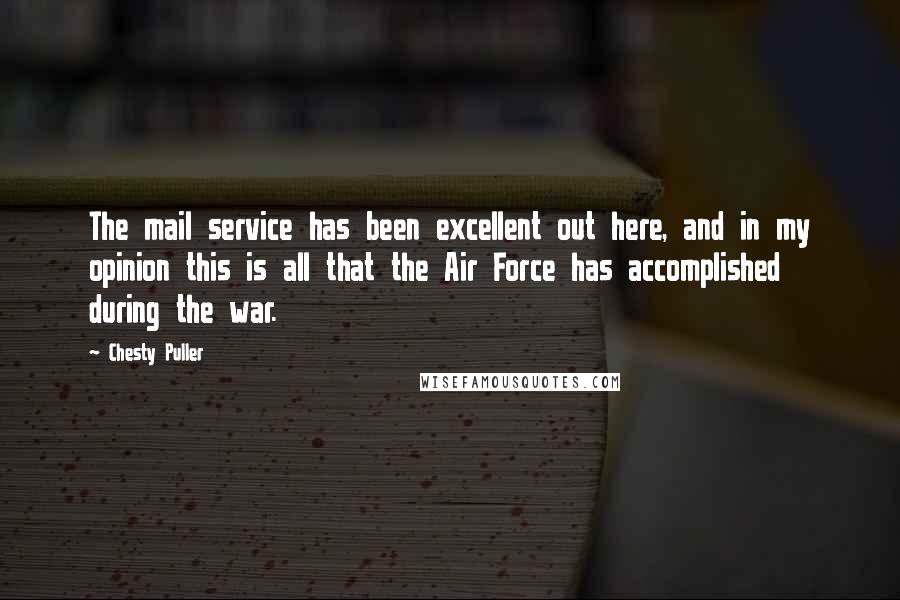 Chesty Puller Quotes: The mail service has been excellent out here, and in my opinion this is all that the Air Force has accomplished during the war.