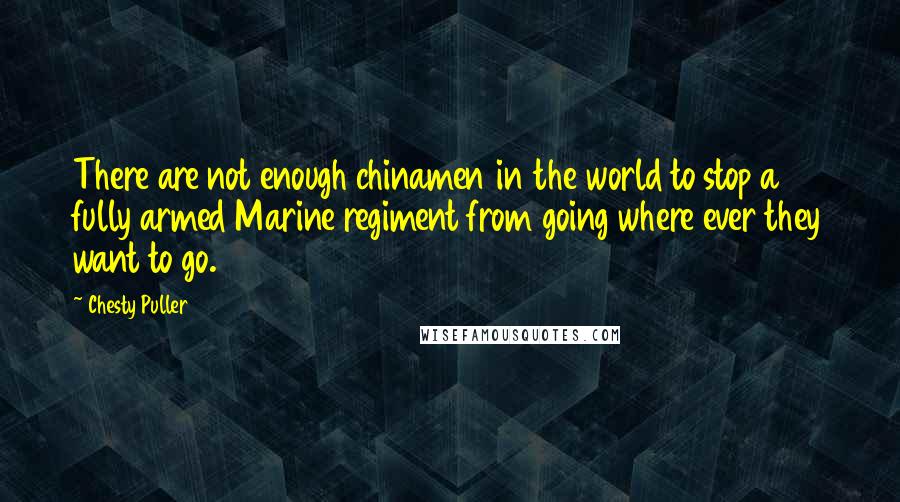 Chesty Puller Quotes: There are not enough chinamen in the world to stop a fully armed Marine regiment from going where ever they want to go.