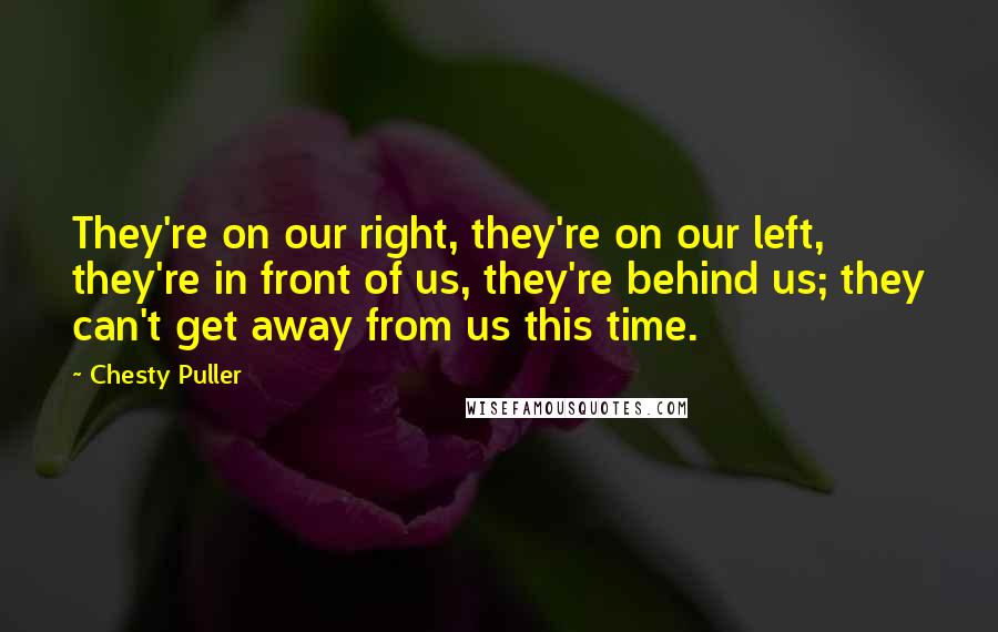 Chesty Puller Quotes: They're on our right, they're on our left, they're in front of us, they're behind us; they can't get away from us this time.