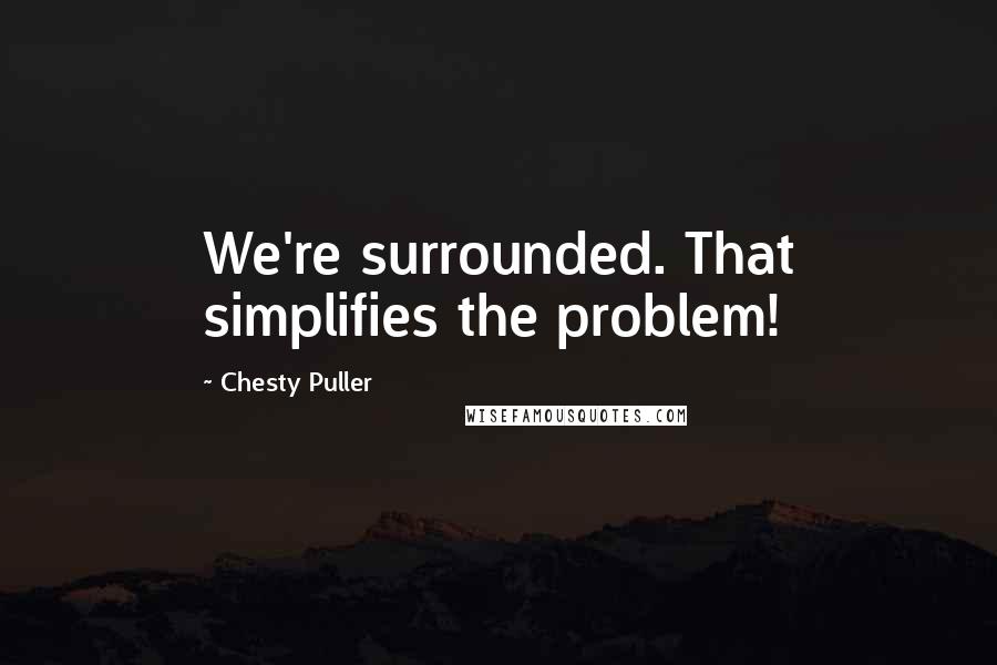 Chesty Puller Quotes: We're surrounded. That simplifies the problem!