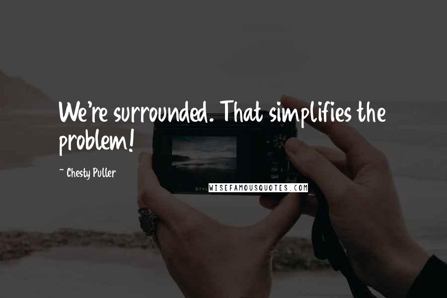 Chesty Puller Quotes: We're surrounded. That simplifies the problem!