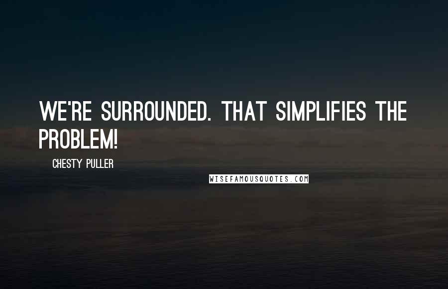 Chesty Puller Quotes: We're surrounded. That simplifies the problem!