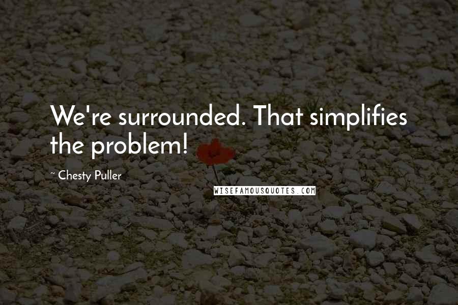 Chesty Puller Quotes: We're surrounded. That simplifies the problem!