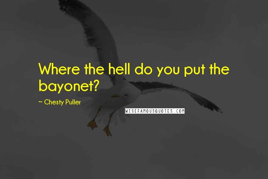 Chesty Puller Quotes: Where the hell do you put the bayonet?