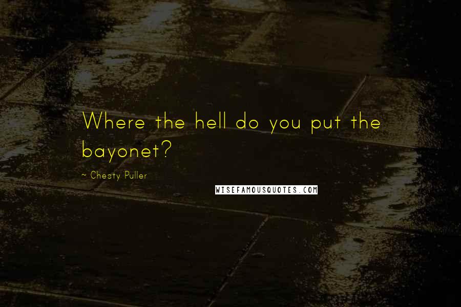 Chesty Puller Quotes: Where the hell do you put the bayonet?