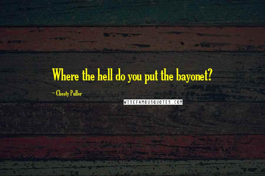 Chesty Puller Quotes: Where the hell do you put the bayonet?