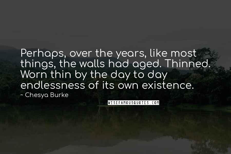 Chesya Burke Quotes: Perhaps, over the years, like most things, the walls had aged. Thinned. Worn thin by the day to day endlessness of its own existence.