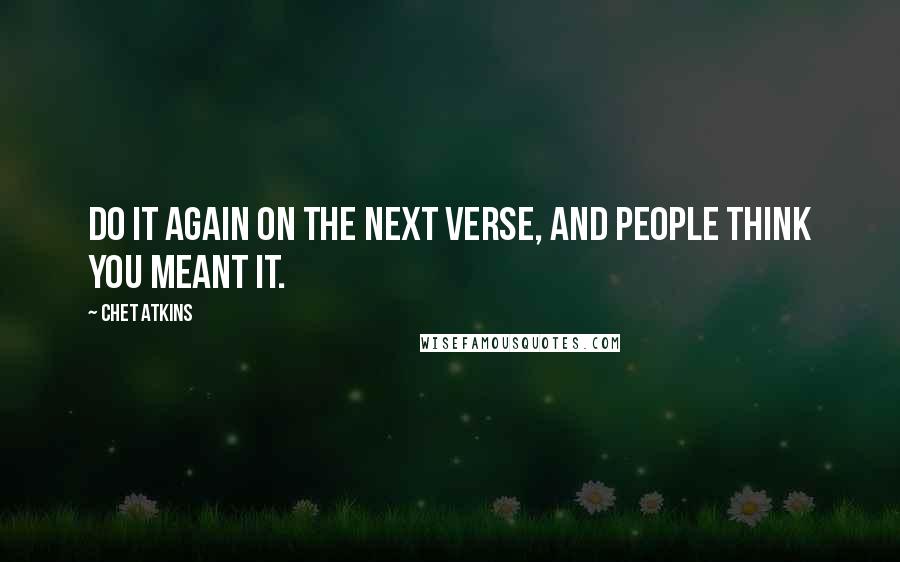 Chet Atkins Quotes: Do it again on the next verse, and people think you meant it.