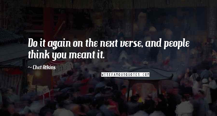 Chet Atkins Quotes: Do it again on the next verse, and people think you meant it.
