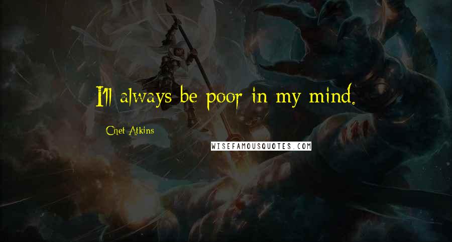 Chet Atkins Quotes: I'll always be poor in my mind.