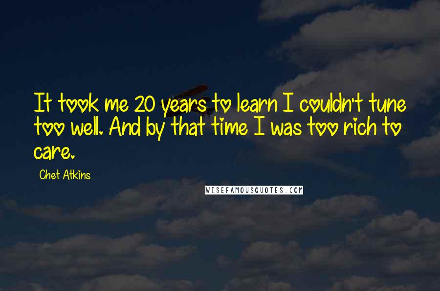 Chet Atkins Quotes: It took me 20 years to learn I couldn't tune too well. And by that time I was too rich to care.