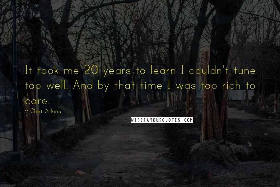 Chet Atkins Quotes: It took me 20 years to learn I couldn't tune too well. And by that time I was too rich to care.