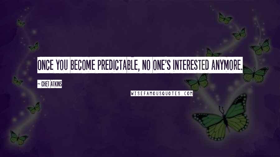 Chet Atkins Quotes: Once you become predictable, no one's interested anymore.