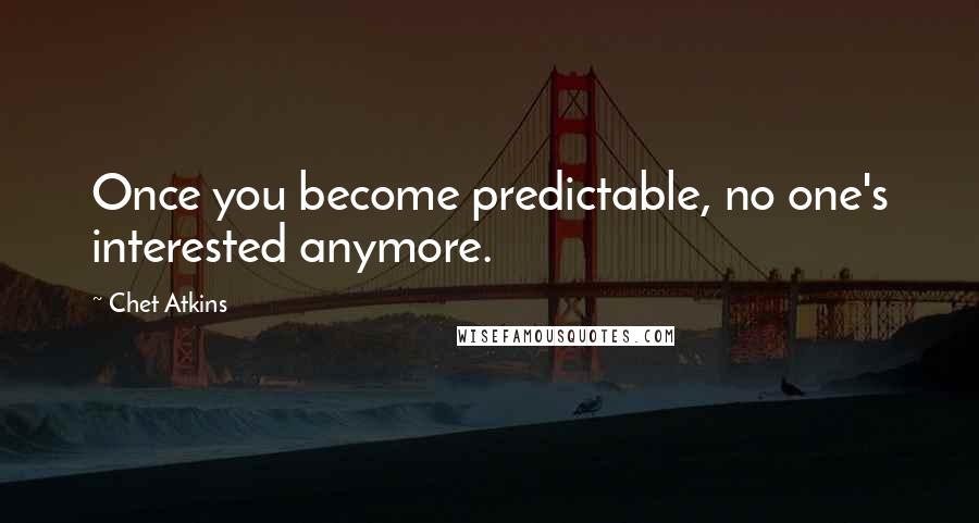 Chet Atkins Quotes: Once you become predictable, no one's interested anymore.